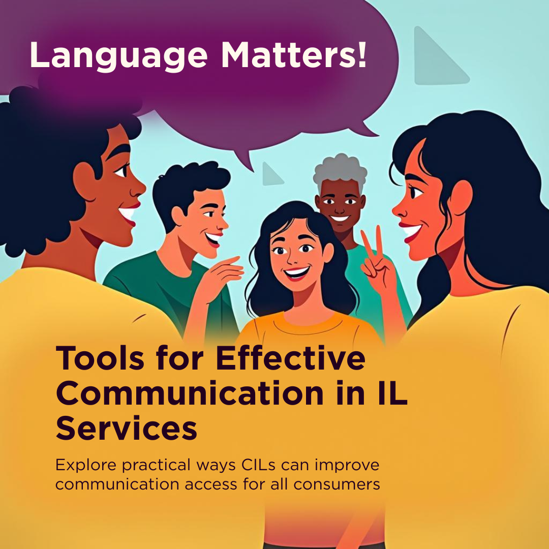 Illustration of five people conversing with the text "Language Matters!" and more text below. Transcribed Text: Language Matters! Tools for Effective Communication in IL Services Explore practical ways CILs can improve communication access for all consumers