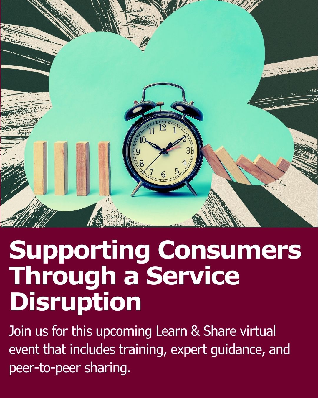 A graphic that shows a clock stopping a line of domino blocks from falling. The title of the presentation, "Supporting Consumers Through a Service Disruption," and the text, "Join us for this upcoming Learn & Share virtual event that includes training, expert guidance, and peer-to-peer sharing.